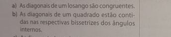 As diagonais de um losango são congruentes. 
b) As diagonais de um quadrado estão conti- 
das nas respectivas bissetrizes dos ângulos 
internos.