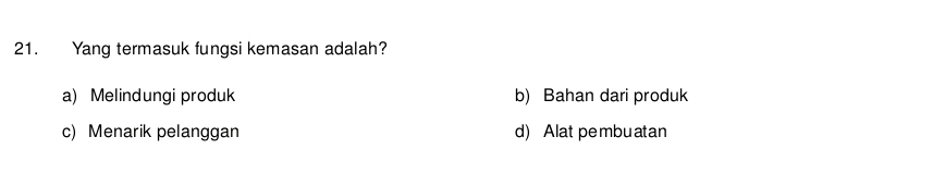 Yang termasuk fungsi kemasan adalah?
a) Melindungi produk b) Bahan dari produk
c) Menarik pelanggan d) Alat pembuatan