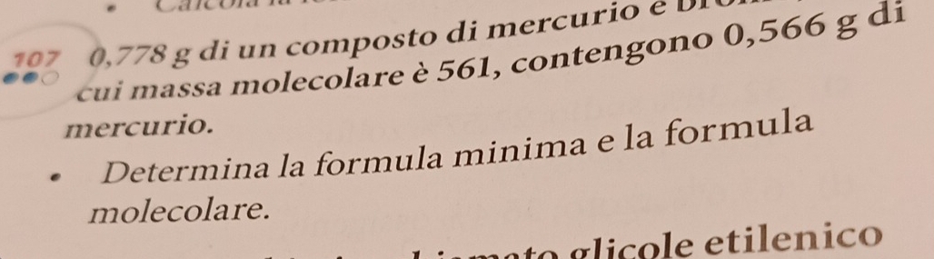 1 7 g m ost c 
cui massa molecolare è 561, contengono 0,566 g di 
mercurio. 
Determina la formula minima e la formula 
molecolare. 
o g liçole etilenico