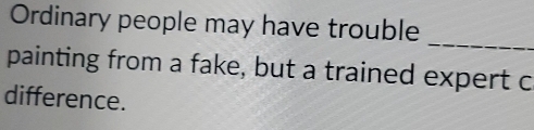 Ordinary people may have trouble 
_ 
painting from a fake, but a trained expert c 
difference.