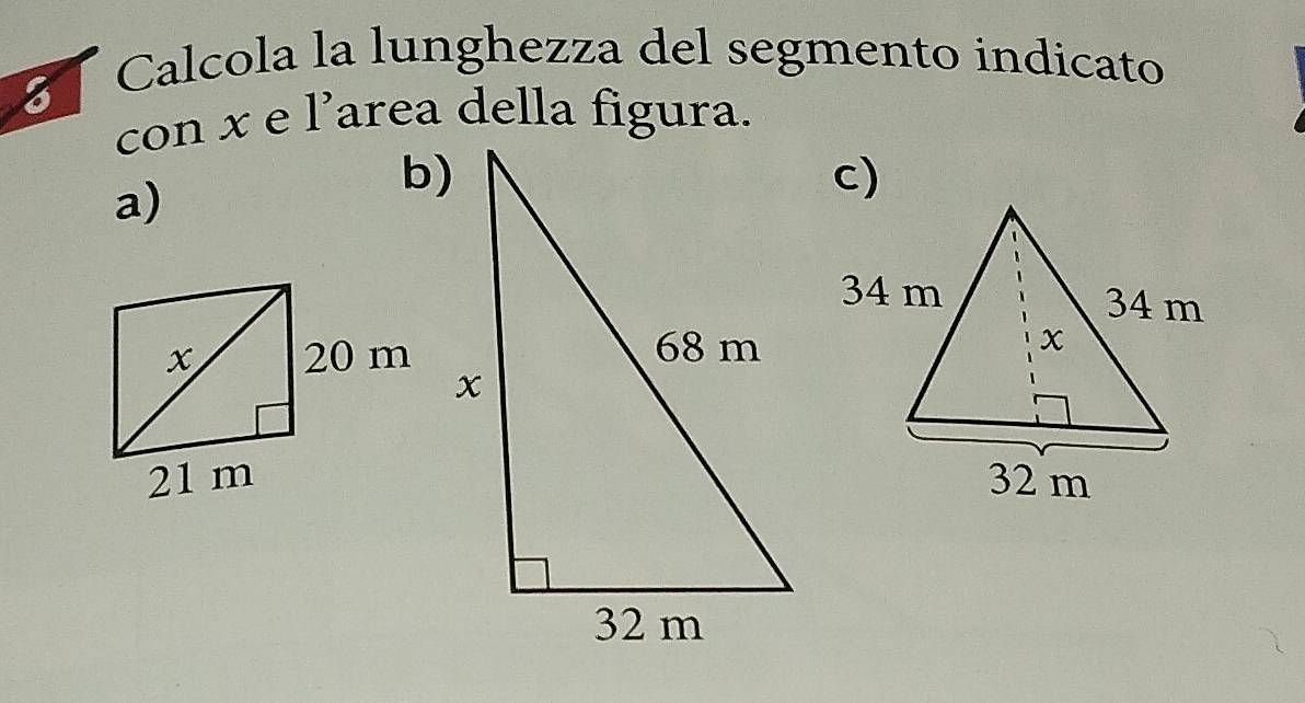 Calcola la lunghezza del segmento indicato 
con x e l’area della figura. 
a) 
b) 
c)