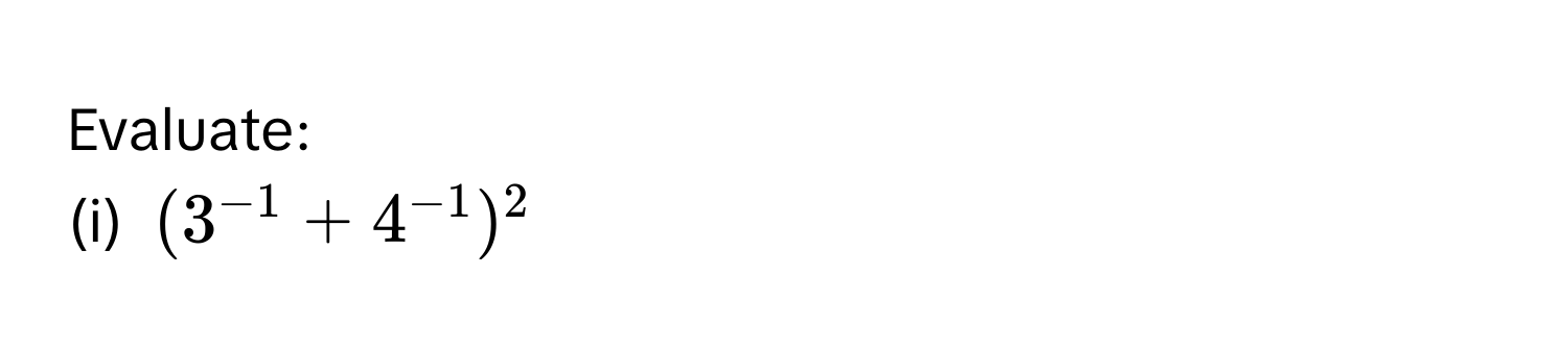 Evaluate: 
(i) $(3^(-1)+4^(-1))^2$