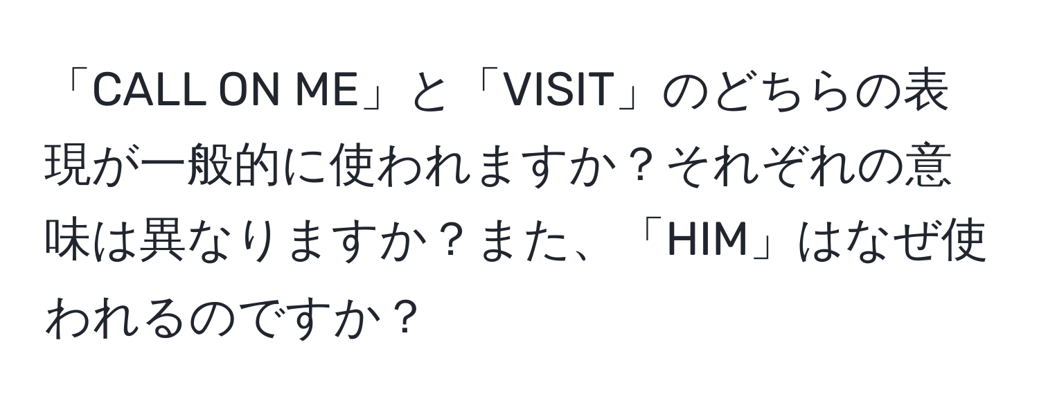 「CALL ON ME」と「VISIT」のどちらの表現が一般的に使われますか？それぞれの意味は異なりますか？また、「HIM」はなぜ使われるのですか？