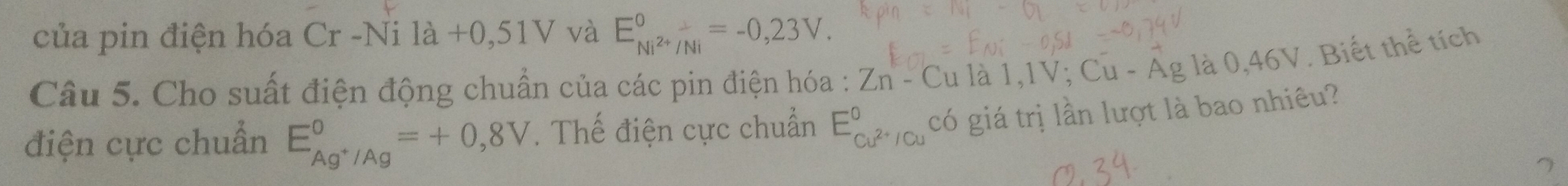 của pin điện hóa Cr-Nila+0,51V và E_Ni^(2+)/Ni^0=-0,23V. 
Câu 5. Cho suất điện động chuẩn của các pin điện hóa : Zn - Cu là 1,1V; Cu-Ag la0, 46V Biết thể tích 
điện cực chuẩn E_Ag^+/Ag^0=+0,8V. Thế điện cực chuẩn E_Cu^(2+)/Cu^circ^ có giá trị lần lượt là bao nhiêu?