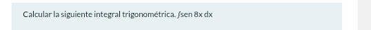 Calcular la siguiente integral trigonométrica. ∫ sen 8x dx