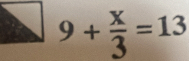 9+ x/3 =13