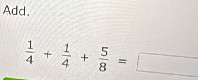 Add.
 1/4 + 1/4 + 5/8 =□