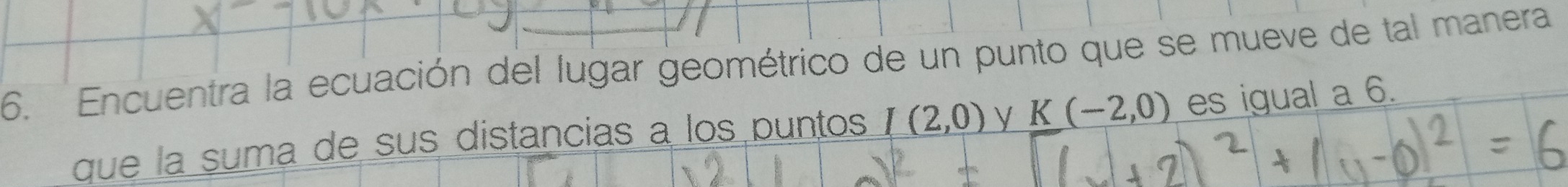 Encuentra la ecuación del lugar geométrico de un punto que se mueve de tal manera 
que la suma de sus distancias a los puntos _ I(2,0) y K(-2,0) es igual a 6.