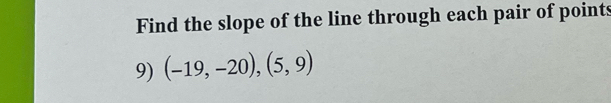 Find the slope of the line through each pair of points 
9) (-19,-20),(5,9)