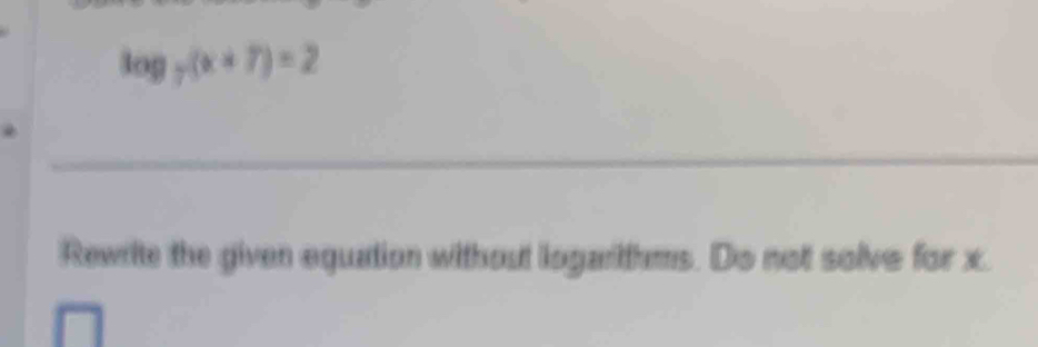 log _7(x+7)=2
_ 
Rewrite the given equation without logarthms. Do not solve for x.