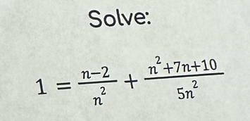 Solve:
1= (n-2)/n^2 + (n^2+7n+10)/5n^2 