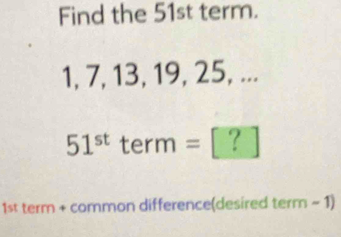 Find the 51st term.
1, 7, 13, 19, 25, ...
51^(st) term=[?]
1st term + common difference(desired term-1