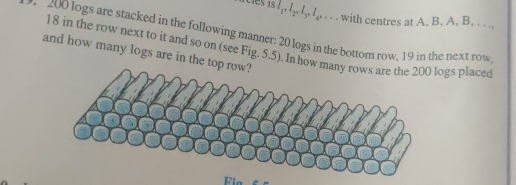 cles is /,, /,, /,, /,, . . . with centres at A. B. A, B. . . .,
200 logs are stacked in the following manner: 20 logs in the bottom row, 19 in the next row 
and how many logs are in the top row? 18 in the row next to it and so on (see Fig. 5.5). In howgs place(