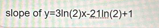 slope of y=3ln (2)x-21ln (2)+1