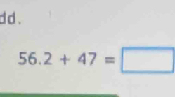 dd .
56.2+47=□