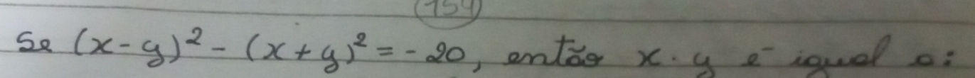 121 
Se (x-y)^2-(x+y)^2=-20 ,entee x. y eiquel o