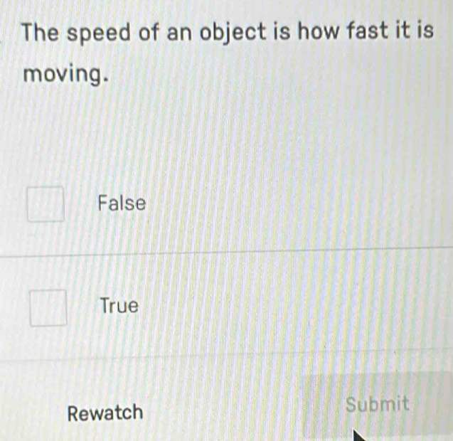 The speed of an object is how fast it is
moving.
False
True
Rewatch Submit