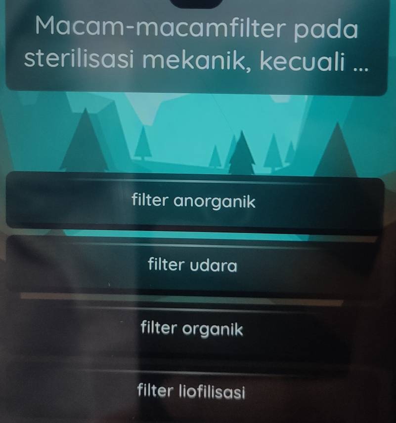 Macam-macamfilter pada
sterilisasi mekanik, kecuali ...
filter anorganik
filter udara
filter organik
filter liofilisasi