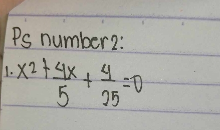 Ps number2: 
1. x^2+ 4x/5 + 4/25 =0