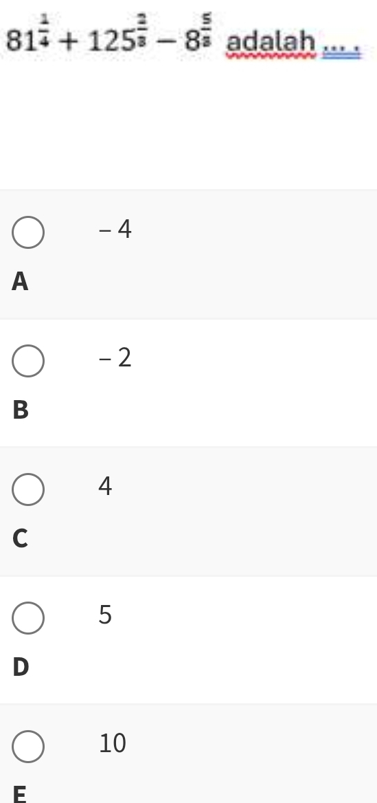 81^(frac 1)4+125^(frac 2)3-8^(frac 5)3 adalah
- 4
A
- 2
B
4
C
5
D
10
E