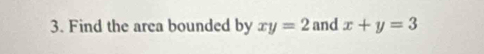 Find the area bounded by xy=2 and x+y=3