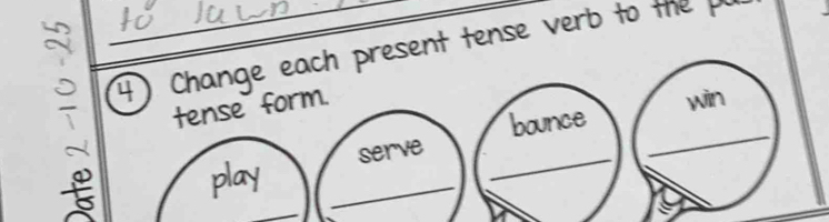 Change each present tense verb to the 
tense form. 
bounce 
play _serve_ 
_