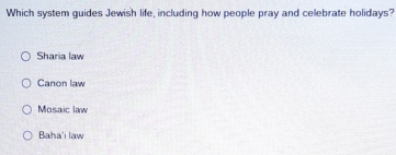 Which system guides Jewish life, including how people pray and celebrate holidays?
Sharia law
Canon law
Mosaic law
Baha'i law