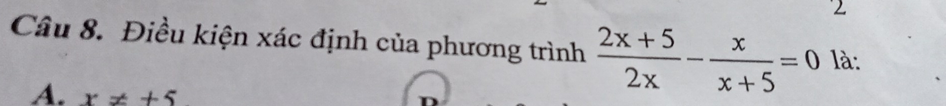 Điều kiện xác định của phương trình  (2x+5)/2x - x/x+5 =0 là:
A. x!= +5