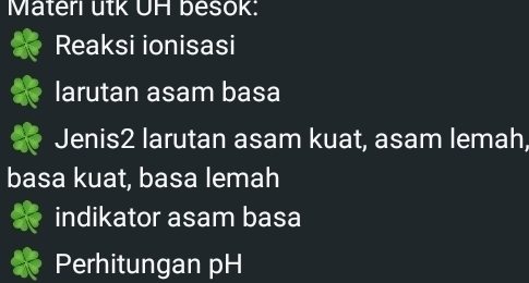 Materi utk UH besok: 
Reaksi ionisasi 
larutan asam basa 
Jenis2 larutan asam kuat, asam lemah, 
basa kuat, basa lemah 
indikator asam basa 
Perhitungan pH