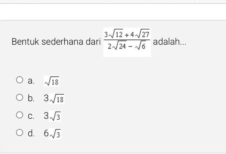 Bentuk sederhana dari  (3sqrt(12)+4sqrt(27))/2sqrt(24)-sqrt(6)  adalah...
a. sqrt(18)
b. 3sqrt(18)
C. 3sqrt(3)
d. 6sqrt(3)