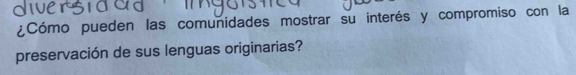 ¿Cómo pueden las comunidades mostrar su interés y compromiso con la 
preservación de sus lenguas originarias?