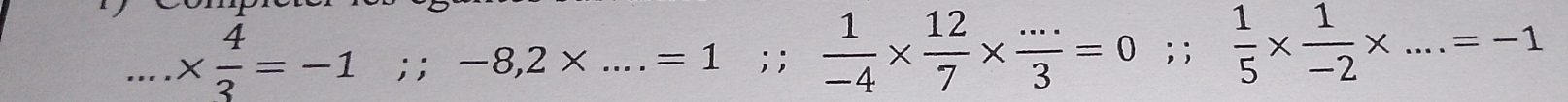 .*  4/3 =-1;; -8,2* ....=1.. ; ;  1/-4 *  12/7 *  (...)/3 =0; ;  1/5 *  1/-2 * ...=-1