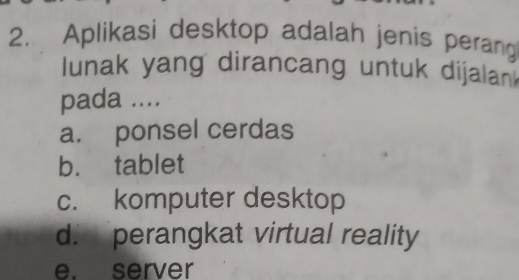 Aplikasi desktop adalah jenis perang
lunak yang dirancang untuk dijalan
pada ....
a. ponsel cerdas
b. tablet
c. komputer desktop
d. perangkat virtual reality
e. server