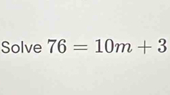 Solve 76=10m+3