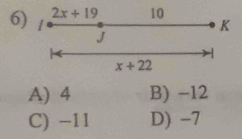 2x+19 10
K
6) 1 J
x+22
A) 4 B) -12
C) −11 D) -7