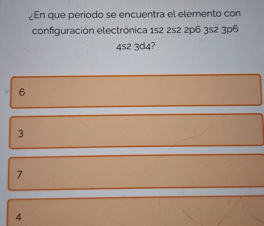 ¿En que periodo se encuentra el elemento con
configuración electrónica 1s2 2s2 2p6 3s2 3p6
4s2 3d4?
6
3
7
4