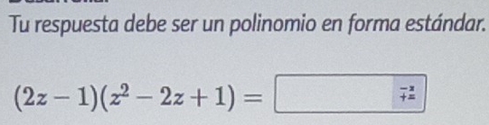 Tu respuesta debe ser un polinomio en forma estándar.
(2z-1)(z^2-2z+1)=
beginarrayr -x +=endarray