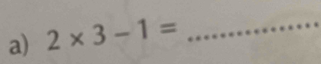 2* 3-1= _