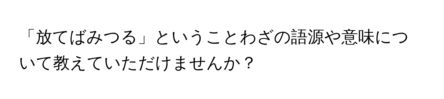 「放てばみつる」ということわざの語源や意味について教えていただけませんか？