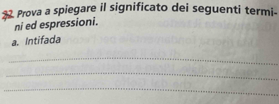 Prova a spiegare il significato dei seguenti termi- 
ni ed espressioni. 
a. Intifada 
_ 
_ 
_