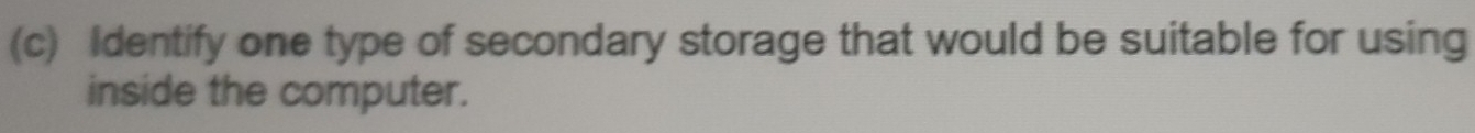 Identify one type of secondary storage that would be suitable for using 
inside the computer.