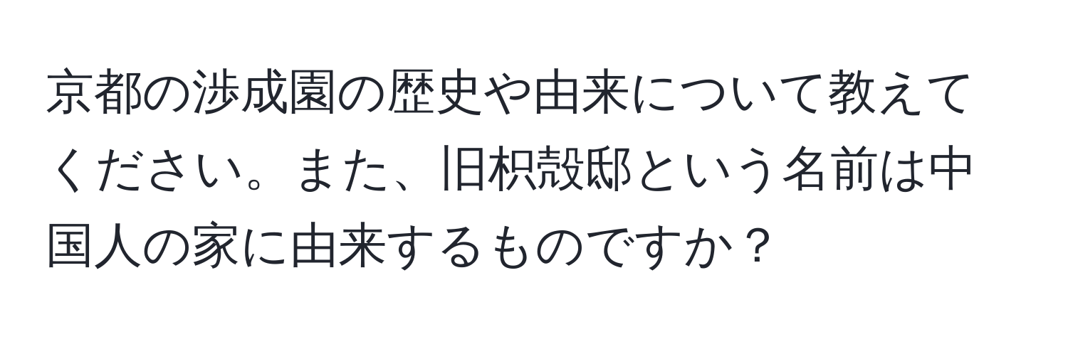 京都の渉成園の歴史や由来について教えてください。また、旧枳殻邸という名前は中国人の家に由来するものですか？