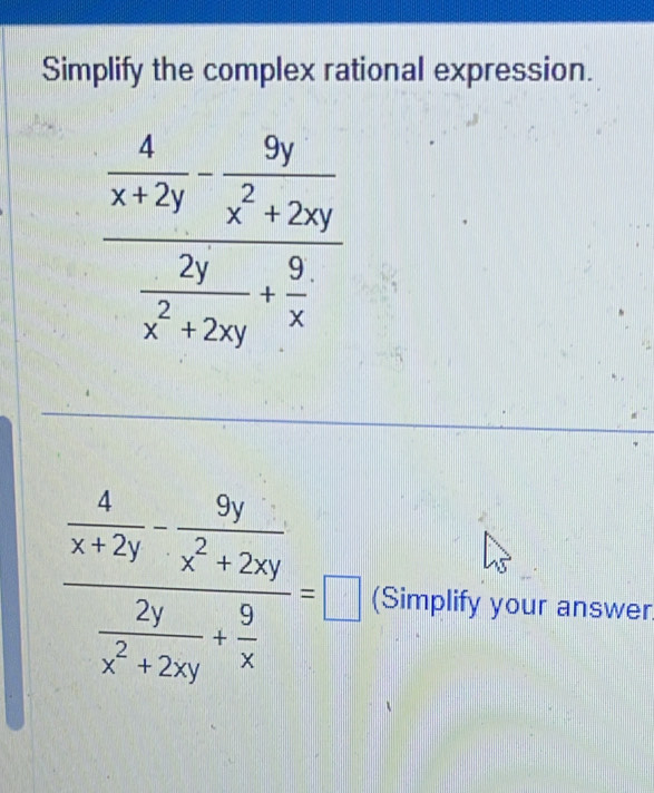 Simplify the complex rational expression.
frac  4/x+2y - 9y/x^2+2xy  2y/x^2+2xy + 9/x =□ (Simplify your answer