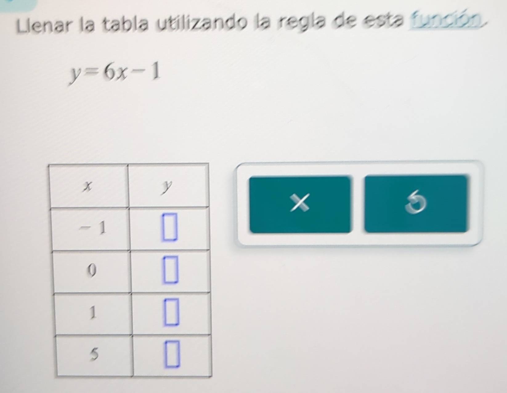 Llenar la tabla utilizando la regla de esta función.
y=6x-1
x