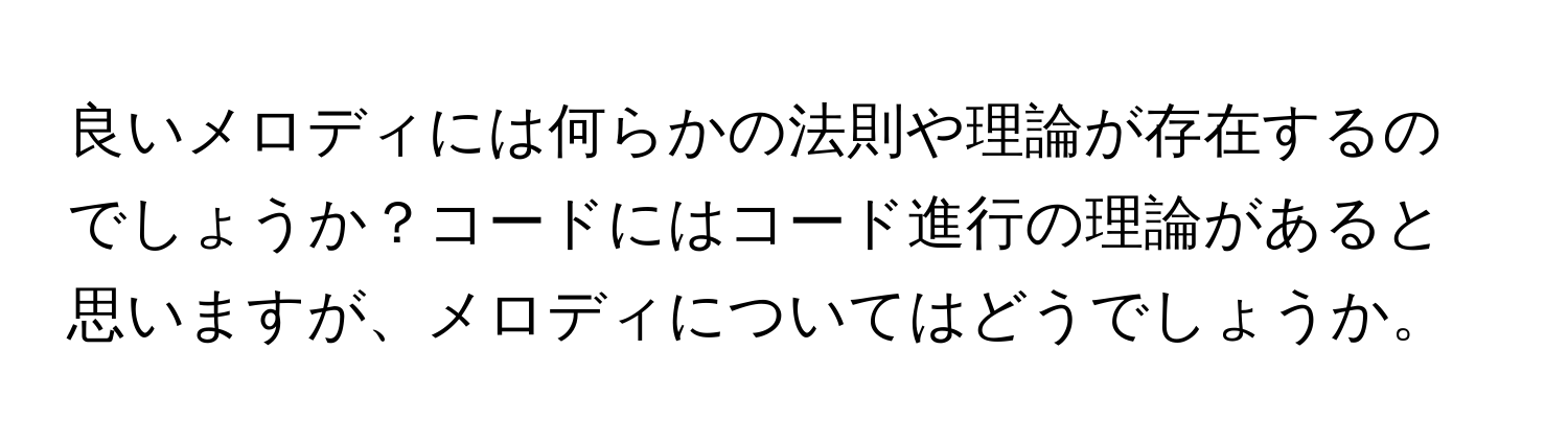 良いメロディには何らかの法則や理論が存在するのでしょうか？コードにはコード進行の理論があると思いますが、メロディについてはどうでしょうか。