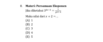 Materi: Persamaan Eksponen
Jika diketahui 3^(4x-2)= 1/3^(2x-4) 
Maka nilai dari x+2=...
(A) 1
(B) 2
(C) 3
(D) 4
(E) 5