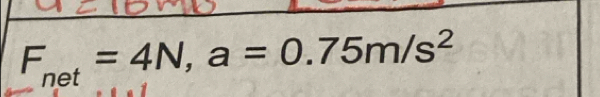 F_net=4N, a=0.75m/s^2