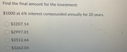 Find the final amount for the investment:
$1000 at 6% interest compounded annually for 20 years.
$3207.14
$2997.01
$3512.66
$3262.04