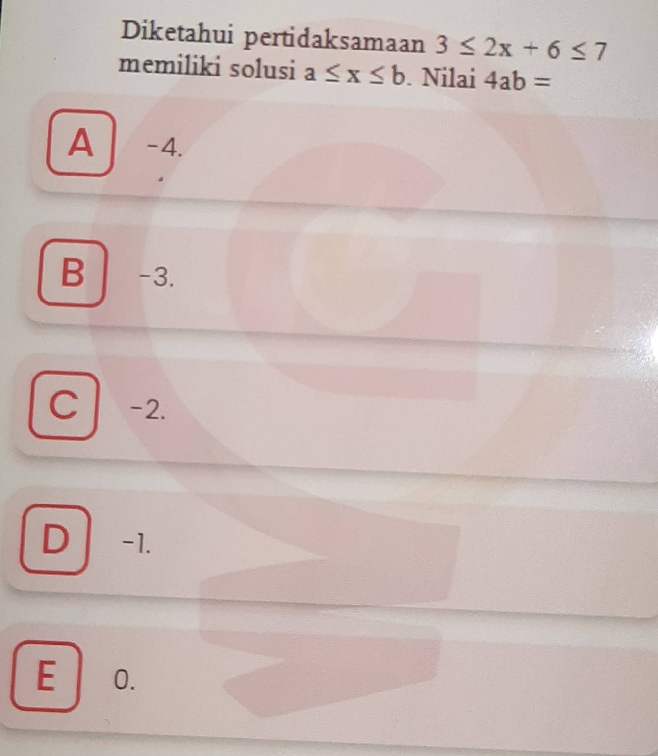 Diketahui pertidaksamaan 3≤ 2x+6≤ 7
memiliki solusi a≤ x≤ b. Nilai 4ab=
A -4.
B -3.
C -2.
D -1.
E 0.