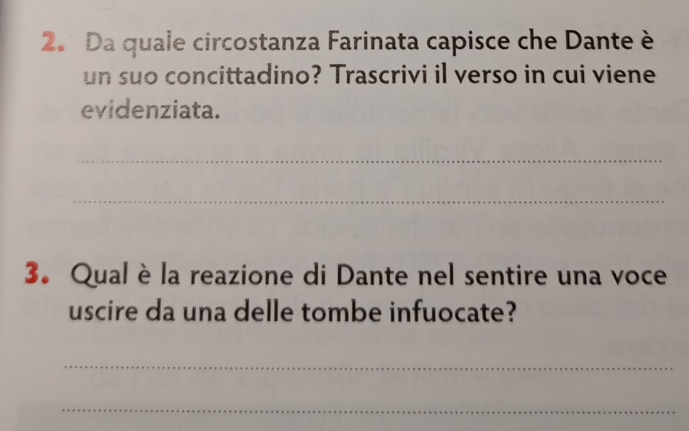 Da quale circostanza Farinata capisce che Dante è 
un suo concittadino? Trascrivi il verso in cui viene 
evidenziata. 
_ 
_ 
3. Qual è la reazione di Dante nel sentire una voce 
uscire da una delle tombe infuocate? 
_ 
_